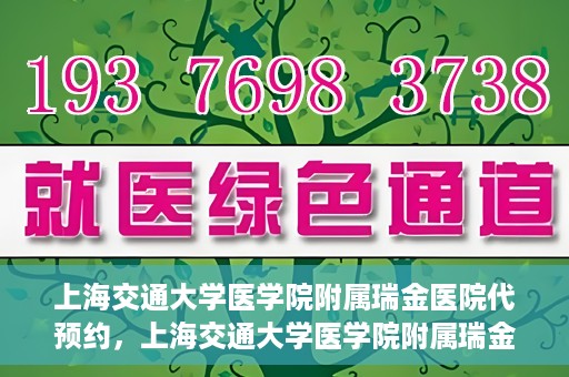 上海交通大学医学院附属瑞金医院代预约，上海交通大学医学院附属瑞金医院代预约服务详解