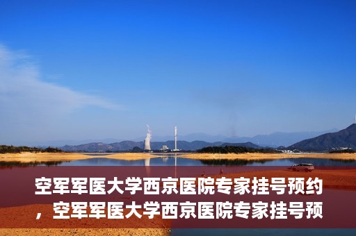 空军军医大学西京医院专家挂号预约，空军军医大学西京医院专家挂号预约攻略解析
