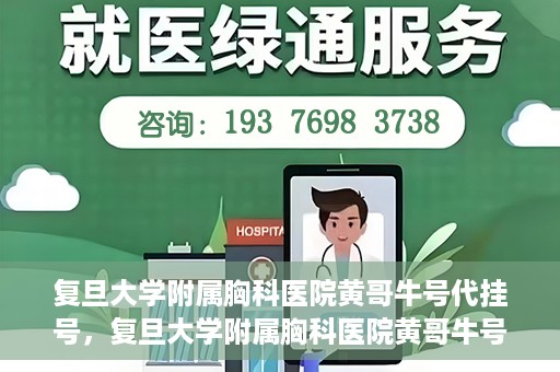 复旦大学附属胸科医院黄哥牛号代挂号，复旦大学附属胸科医院黄哥牛号代挂号攻略揭秘