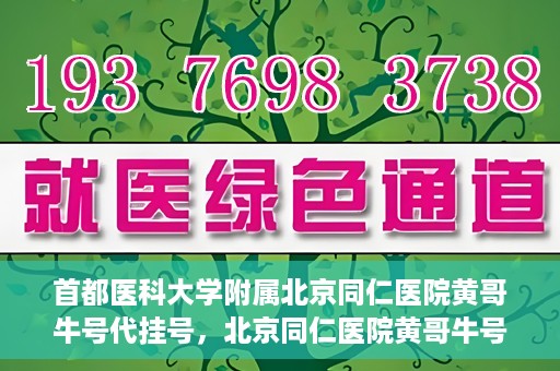首都医科大学附属北京同仁医院黄哥牛号代挂号，北京同仁医院黄哥牛号代挂号服务解析