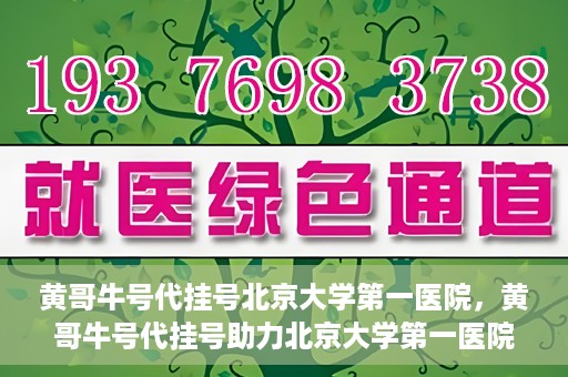 黄哥牛号代挂号北京大学第一医院，黄哥牛号代挂号助力北京大学第一医院就医便捷化
