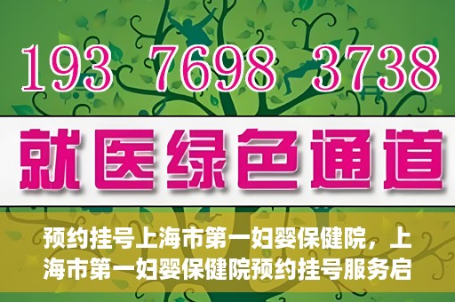 预约挂号上海市第一妇婴保健院，上海市第一妇婴保健院预约挂号服务启动