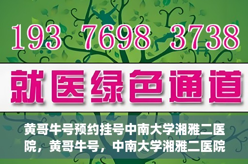 黄哥牛号预约挂号中南大学湘雅二医院，黄哥牛号，中南大学湘雅二医院预约挂号攻略