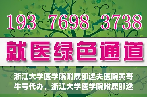 浙江大学医学院附属邵逸夫医院黄哥牛号代办，浙江大学医学院附属邵逸夫医院黄哥牛号业务代办攻略