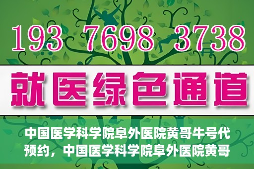 中国医学科学院阜外医院黄哥牛号代预约，中国医学科学院阜外医院黄哥牛号预约服务启动