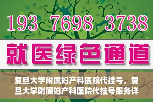 复旦大学附属妇产科医院代挂号，复旦大学附属妇产科医院代挂号服务详解