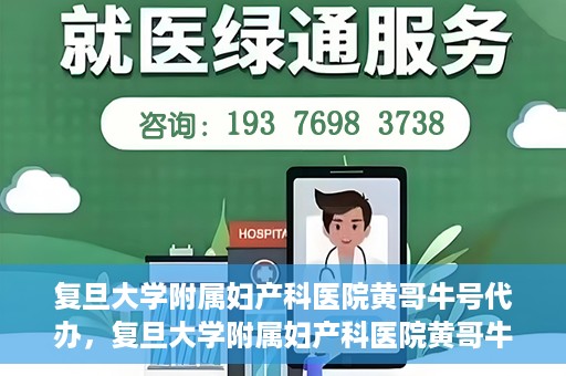 复旦大学附属妇产科医院黄哥牛号代办，复旦大学附属妇产科医院黄哥牛号代办，专业医疗服务的信誉之选