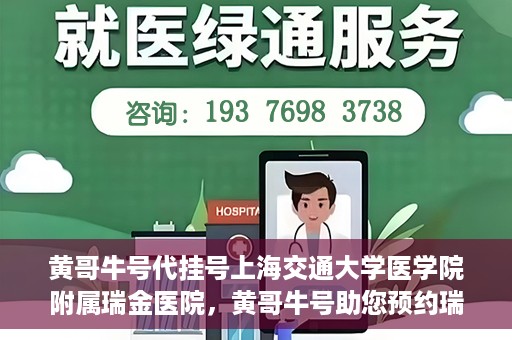 黄哥牛号代挂号上海交通大学医学院附属瑞金医院，黄哥牛号助您预约瑞金医院——上海交通大学医学院附属瑞金医院代挂号服务