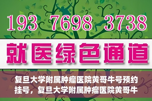 复旦大学附属肿瘤医院黄哥牛号预约挂号，复旦大学附属肿瘤医院黄哥牛号预约挂号攻略详解