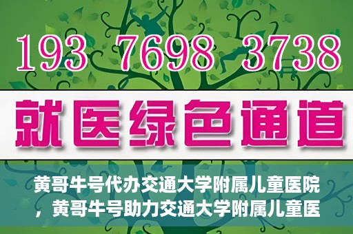 黄哥牛号代办交通大学附属儿童医院，黄哥牛号助力交通大学附属儿童医院代办服务