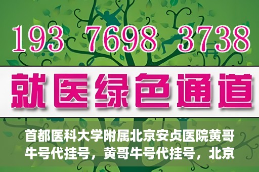 首都医科大学附属北京安贞医院黄哥牛号代挂号，黄哥牛号代挂号，北京安贞医院挂号新途径探索