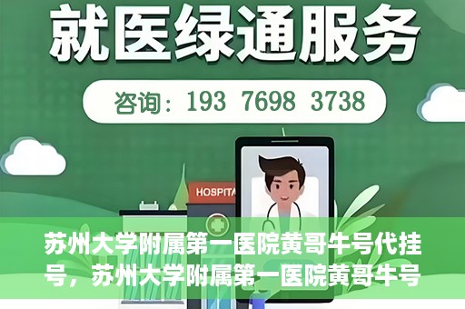 苏州大学附属第一医院黄哥牛号代挂号，苏州大学附属第一医院黄哥牛号代挂号服务解析