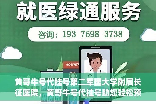 黄哥牛号代挂号第二军医大学附属长征医院，黄哥牛号代挂号助您轻松预约第二军医大学附属长征医院专家号