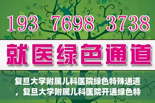 复旦大学附属儿科医院绿色特殊通道，复旦大学附属儿科医院开通绿色特殊通道关爱患儿健康