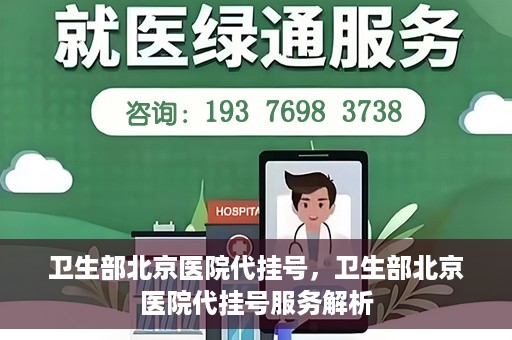 卫生部北京医院代挂号，卫生部北京医院代挂号服务解析
