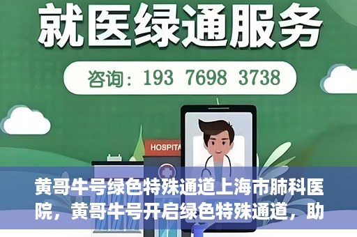 黄哥牛号绿色特殊通道上海市肺科医院，黄哥牛号开启绿色特殊通道，助力上海市肺科医院高效就医体验