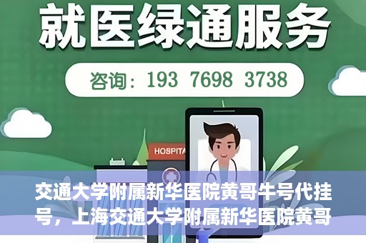 交通大学附属新华医院黄哥牛号代挂号，上海交通大学附属新华医院黄哥牛号代挂号攻略
