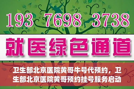 卫生部北京医院黄哥牛号代预约，卫生部北京医院黄哥预约挂号服务启动