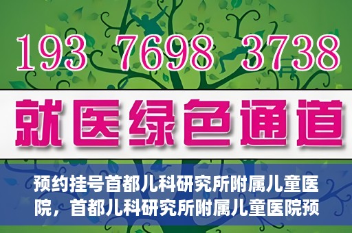 预约挂号首都儿科研究所附属儿童医院，首都儿科研究所附属儿童医院预约挂号指南