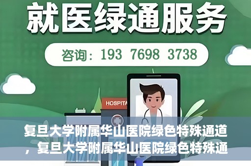 复旦大学附属华山医院绿色特殊通道，复旦大学附属华山医院绿色特殊通道，健康守护的紧急通道开启
