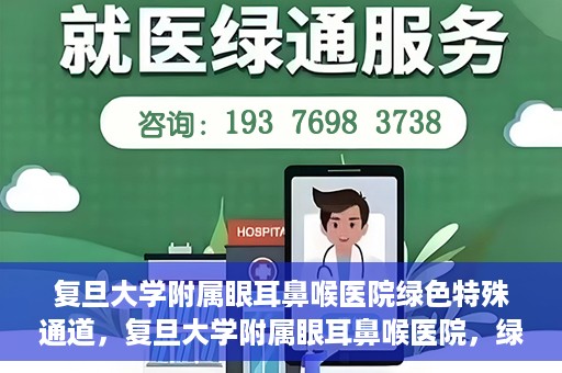 复旦大学附属眼耳鼻喉医院绿色特殊通道，复旦大学附属眼耳鼻喉医院，绿色特殊通道开启健康之门