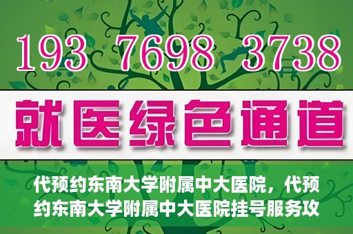 代预约东南大学附属中大医院，代预约东南大学附属中大医院挂号服务攻略