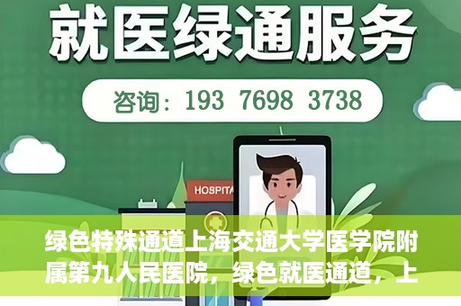 绿色特殊通道上海交通大学医学院附属第九人民医院，绿色就医通道，上海交通大学医学院附属第九人民医院的探索与实践