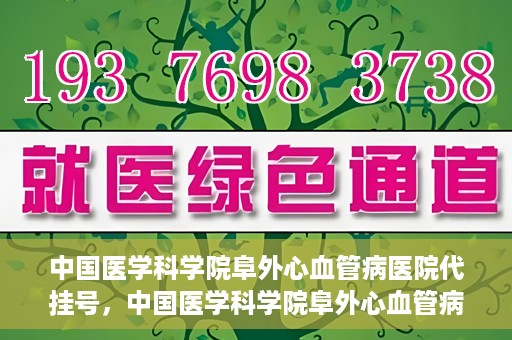 中国医学科学院阜外心血管病医院代挂号，中国医学科学院阜外心血管病医院代挂号服务详解