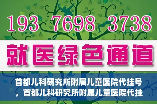 首都儿科研究所附属儿童医院代挂号，首都儿科研究所附属儿童医院代挂号服务详解