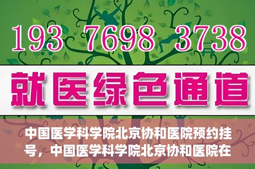 中国医学科学院北京协和医院预约挂号，中国医学科学院北京协和医院在线预约挂号攻略