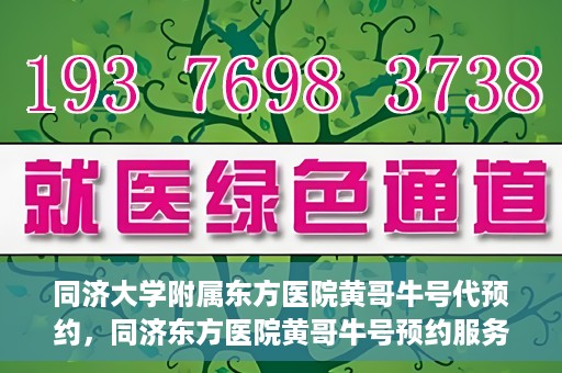 同济大学附属东方医院黄哥牛号代预约，同济东方医院黄哥牛号预约服务启动