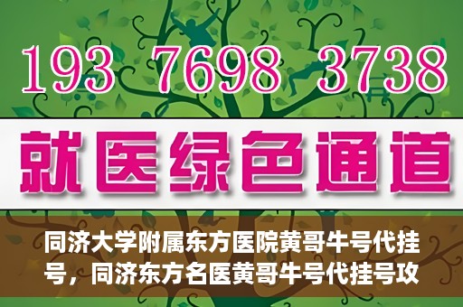 同济大学附属东方医院黄哥牛号代挂号，同济东方名医黄哥牛号代挂号攻略