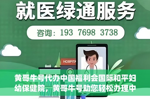 黄哥牛号代办中国福利会国际和平妇幼保健院，黄哥牛号助您轻松办理中国福利会国际和平妇幼保健院手续代办服务