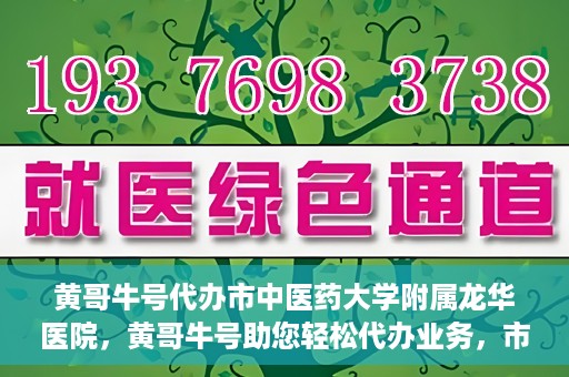黄哥牛号代办市中医药大学附属龙华医院，黄哥牛号助您轻松代办业务，市中医药大学附属龙华医院专业服务体验