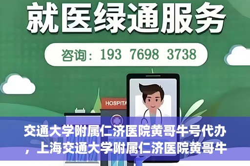 交通大学附属仁济医院黄哥牛号代办，上海交通大学附属仁济医院黄哥牛号代办揭秘