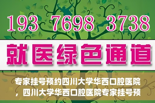 专家挂号预约四川大学华西口腔医院，四川大学华西口腔医院专家挂号预约攻略解析