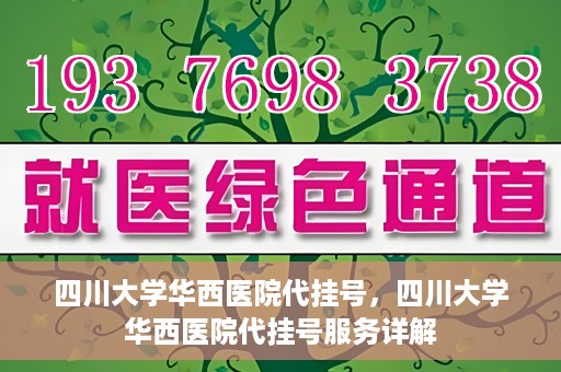 四川大学华西医院代挂号，四川大学华西医院代挂号服务详解