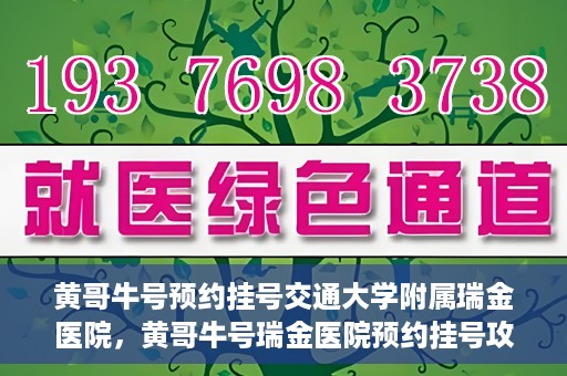 黄哥牛号预约挂号交通大学附属瑞金医院，黄哥牛号瑞金医院预约挂号攻略，交通大学附属瑞金医院挂号指南