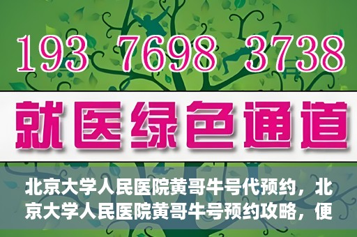 北京大学人民医院黄哥牛号代预约，北京大学人民医院黄哥牛号预约攻略，便捷代预约服务解析