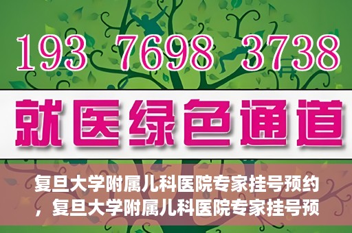 复旦大学附属儿科医院专家挂号预约，复旦大学附属儿科医院专家挂号预约攻略解析