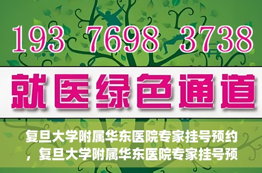 复旦大学附属华东医院专家挂号预约，复旦大学附属华东医院专家挂号预约攻略解析