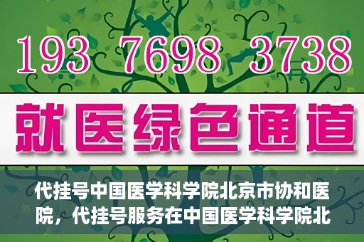 代挂号中国医学科学院北京市协和医院，代挂号服务在中国医学科学院北京市协和医院