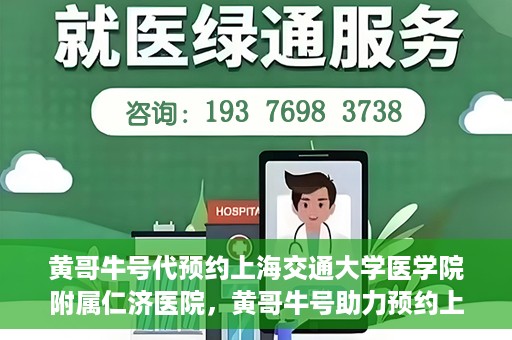 黄哥牛号代预约上海交通大学医学院附属仁济医院，黄哥牛号助力预约上海交通大学医学院附属仁济医院服务体验升级