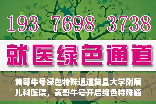 黄哥牛号绿色特殊通道复旦大学附属儿科医院，黄哥牛号开启绿色特殊通道，复旦大学附属儿科医院助力健康成长新篇章