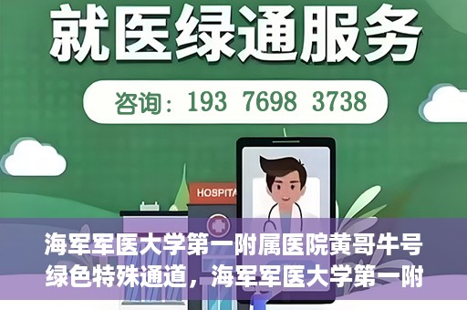 海军军医大学第一附属医院黄哥牛号绿色特殊通道，海军军医大学第一附属医院黄哥牛号，绿色特殊通道开启