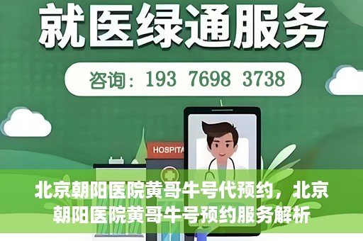 北京朝阳医院黄哥牛号代预约，北京朝阳医院黄哥牛号预约服务解析