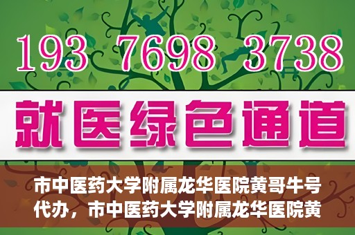 市中医药大学附属龙华医院黄哥牛号代办，市中医药大学附属龙华医院黄哥牛号代办——一站式医疗服务的信赖之选