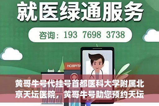 黄哥牛号代挂号首都医科大学附属北京天坛医院，黄哥牛号助您预约天坛医院——首都医科大学附属北京天坛医院代挂号服务
