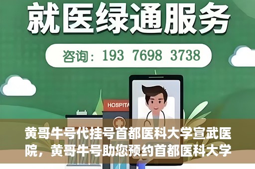 黄哥牛号代挂号首都医科大学宣武医院，黄哥牛号助您预约首都医科大学宣武医院挂号服务