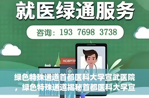 绿色特殊通道首都医科大学宣武医院，绿色特殊通道揭秘首都医科大学宣武医院的独特之处